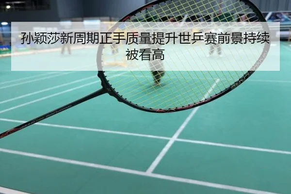 孙颖莎新周期正手质量提升世乒赛前景持续被看高
